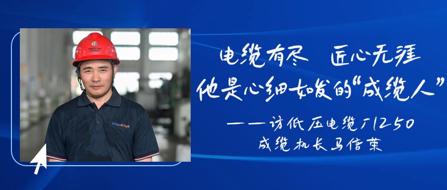 电缆有尽，匠心无涯，他是心细如发的“成缆人”——访低压电缆厂1250成缆机长马信荣