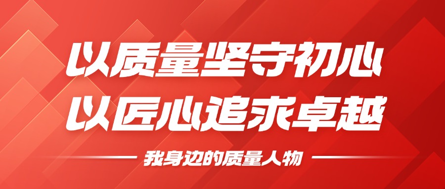 我身边的质量人物 | 以质量坚守初心，以匠心钻营卓越